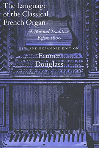 The Language of the Classical French Organ: A Musical Tradition before 1800, New and Expanded edition von Yale University Press
